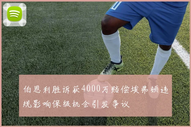 伯恩利胜诉获4000万赔偿埃弗顿违规影响保级机会引发争议