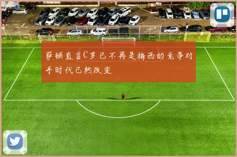萨顿直言C罗已不再是梅西的竞争对手时代已然改变