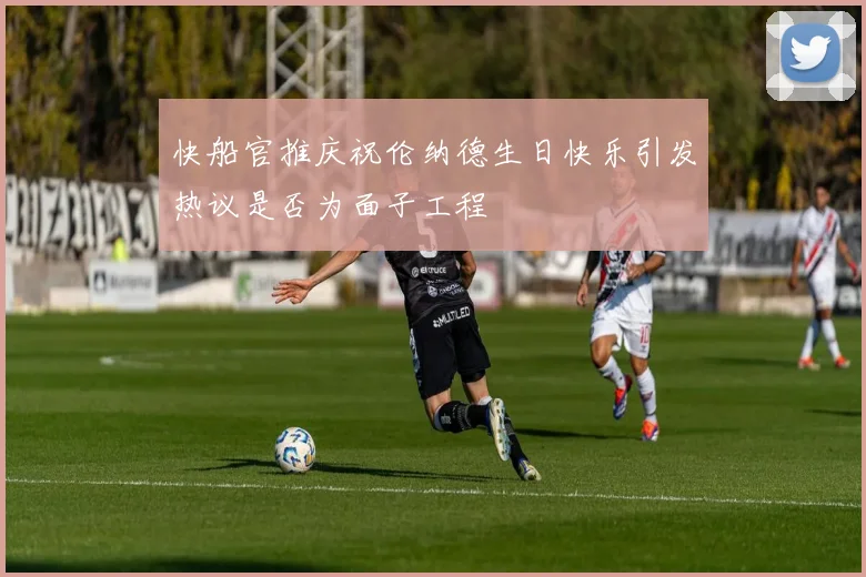 快船官推庆祝伦纳德生日快乐引发热议是否为面子工程
