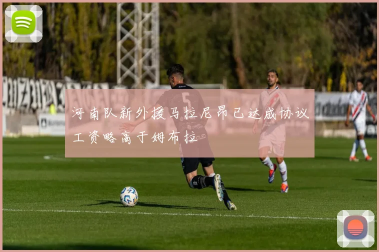 河南队新外援马拉尼昂已达成协议工资略高于姆布拉