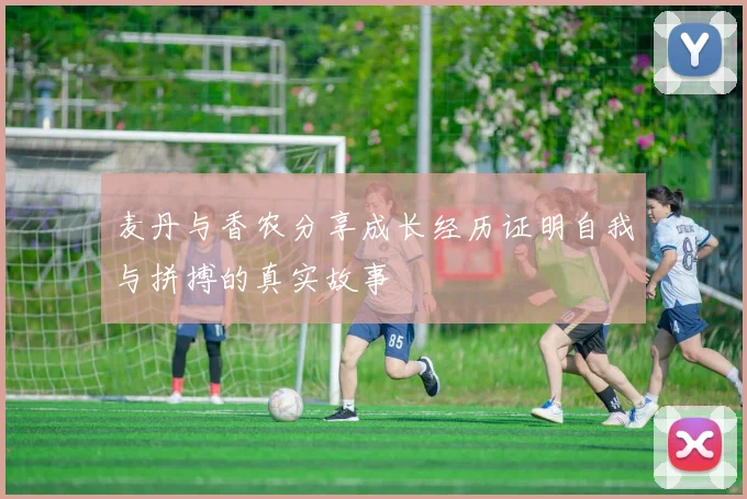 麦丹与香农分享成长经历证明自我与拼搏的真实故事