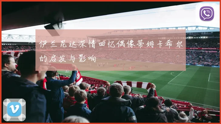 伊兰昆达深情回忆偶像蒂姆卡希尔的启发与影响