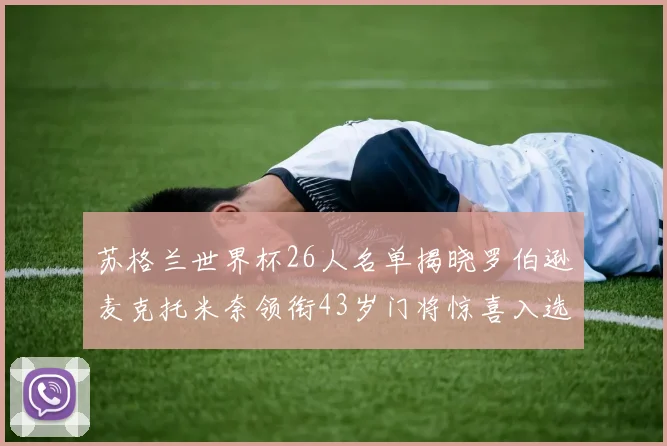 苏格兰世界杯26人名单揭晓罗伯逊麦克托米奈领衔43岁门将惊喜入选